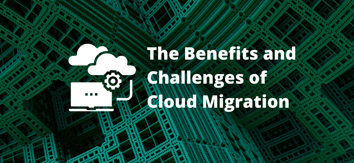 Cloud Migration Benefits and Challenges
